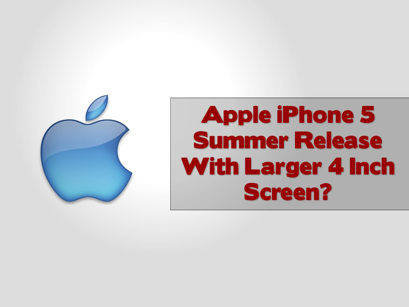Apple iPhone 5 Summer Release With Larger 4 Inch Screen