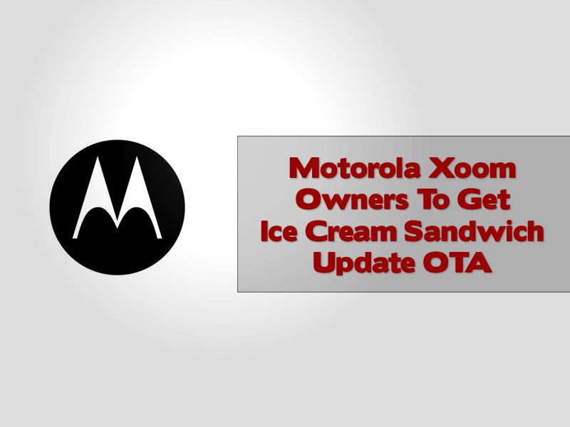Motorola Xoom Owners To Get Ice Cream Sandwich Update OTA