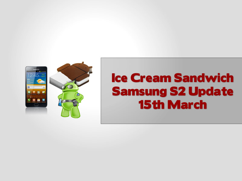 Ice Cream Sandwich Samsung S2 Update 15th March